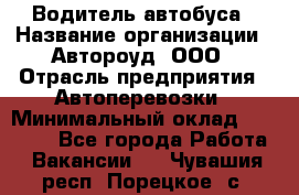 Водитель автобуса › Название организации ­ Автороуд, ООО › Отрасль предприятия ­ Автоперевозки › Минимальный оклад ­ 50 000 - Все города Работа » Вакансии   . Чувашия респ.,Порецкое. с.